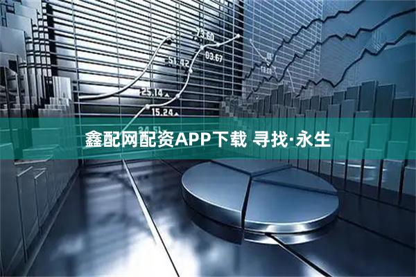 鑫配网配资APP下载 寻找·永生