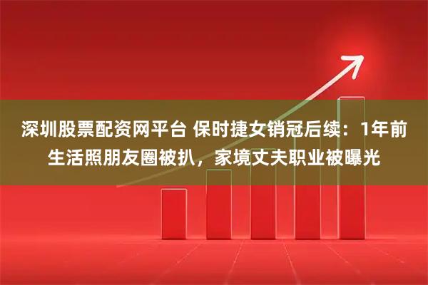 深圳股票配资网平台 保时捷女销冠后续：1年前生活照朋友圈被扒，家境丈夫职业被曝光