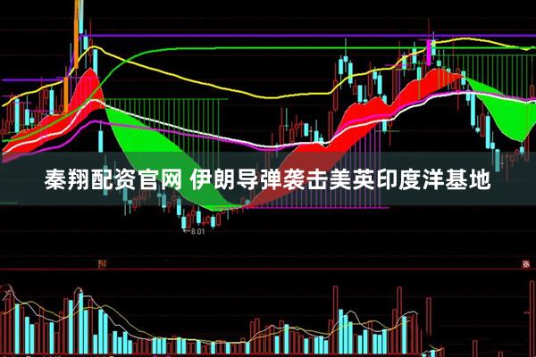 秦翔配资官网 伊朗导弹袭击美英印度洋基地