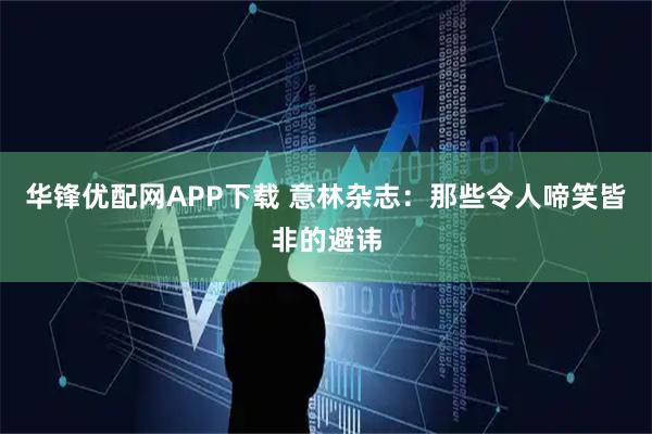 华锋优配网APP下载 意林杂志：那些令人啼笑皆非的避讳