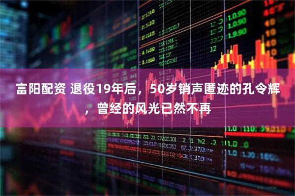 富阳配资 退役19年后，50岁销声匿迹的孔令辉，曾经的风光已然不再