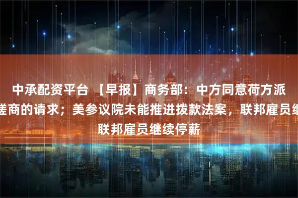 中承配资平台 【早报】商务部：中方同意荷方派员来华磋商的请求；美参议院未能推进拨款法案，联邦雇员继续停薪