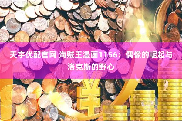 天宇优配官网 海贼王漫画1156：偶像的崛起与洛克斯的野心