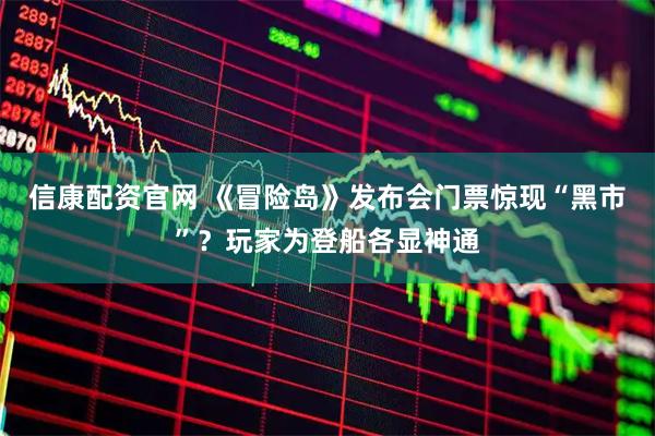 信康配资官网 《冒险岛》发布会门票惊现“黑市”？玩家为登船各显神通