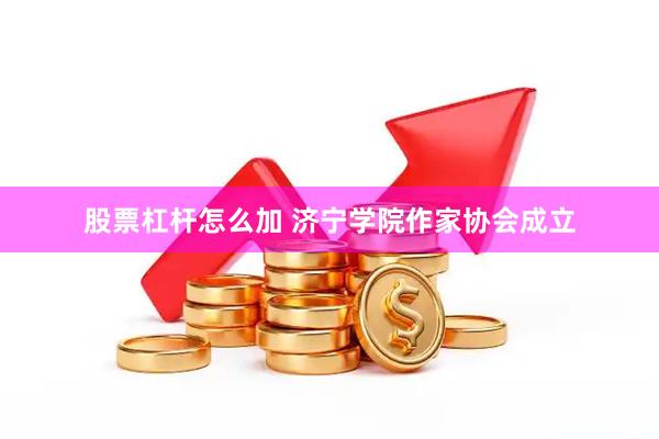 股票杠杆怎么加 济宁学院作家协会成立