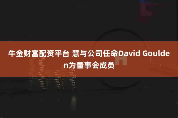 牛金财富配资平台 慧与公司任命David Goulden为董事会成员